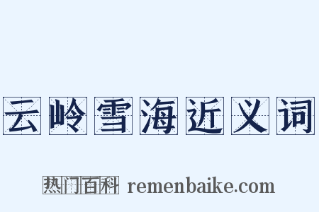 云岭雪海近义词是什么意思的图片